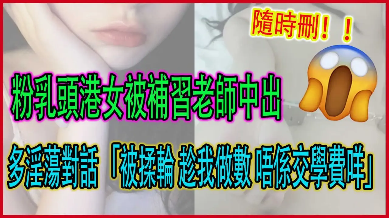 嫩粉港女被补习老师中出生活视频网络疯传家长已报警 图1