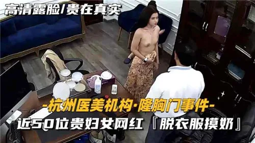 某医疗机构隆胸门事件近50位贵妇女网红脱衣服摸奶