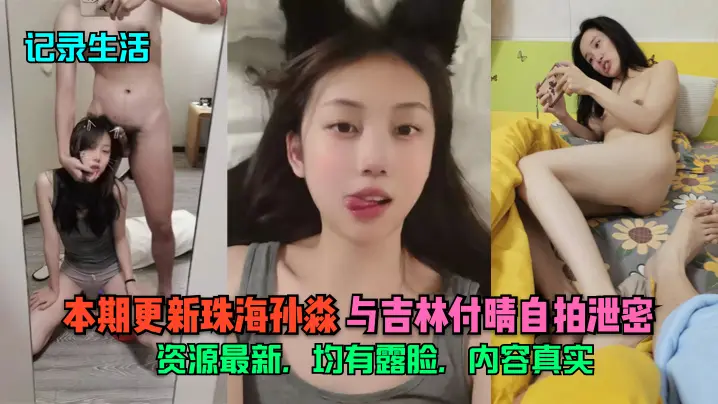 【记录生活】本期更新珠海孙淼与吉林付晴自拍泄密,资源最新,均有露脸,内容真实!