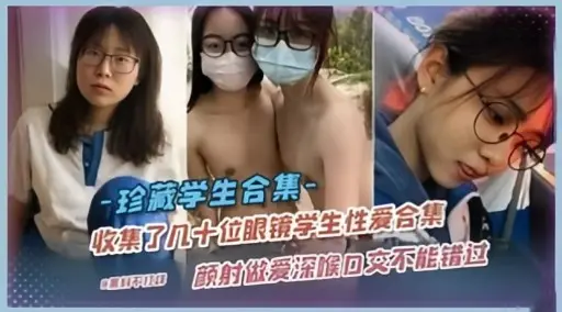 珍藏学生合集-收集了几十位眼镜学生性爱合集