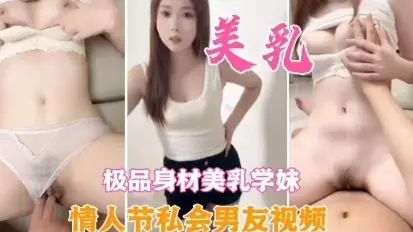 .美乳型极品身材美乳学妹情人节私会男友视频