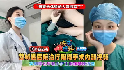 【吃瓜猛料】蓉城县医院治疗阳痿手术内部视频,实则是让年轻小护士用按摩棒诱惑“想要去体验的大哥抓紧了