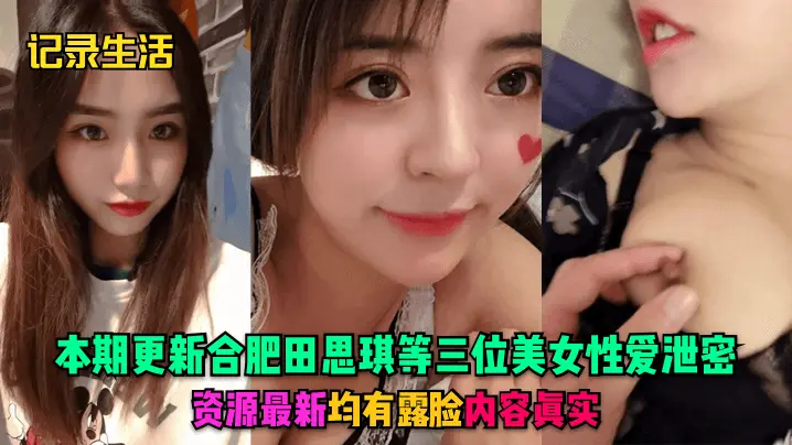 【记录生活】本期更新合肥田思琪等三位美女性爱泄密,资源最新,均有露脸,内容真实!