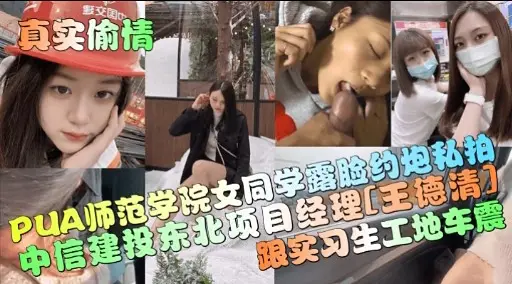 真实偷情数交因PUA师范学院女同学露脸约炮私拍中信建投东北项目经理王德清跟实习生工地车震