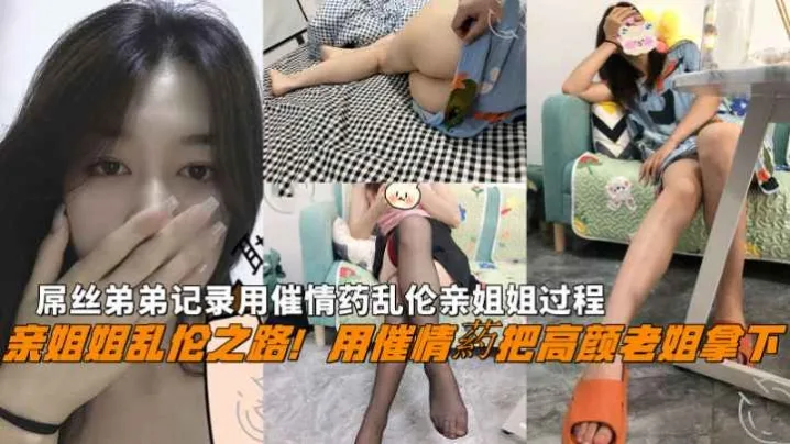 福利亲姐姐乱伦用催情葯把老姐拿下屌丝弟弟用催情药乱伦亲姐姐过程