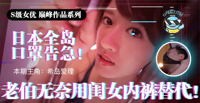 水果派解说日本全国口罩告急老伯无奈用闺女内裤替代IPX-445