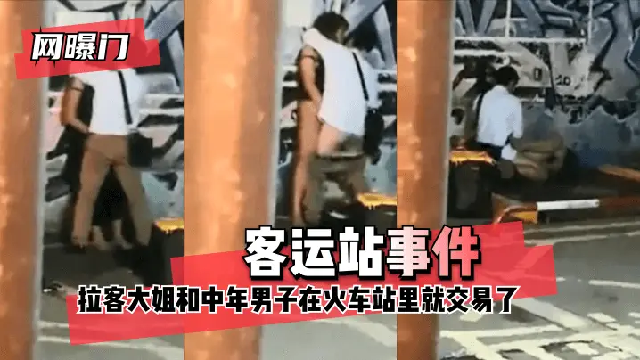 网曝-【网曝门】客运站事件!无意偷拍到拉客大姐和中年男子在火车站里就 咳咳 交易了 交易了 懂吧!