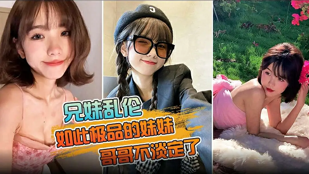 【兄妹乱伦】如此极品的妹妹，哥哥不淡定了把镜头对在亲妹脸上，掏出18CM的长属狂节两炮把妹妹操疼了