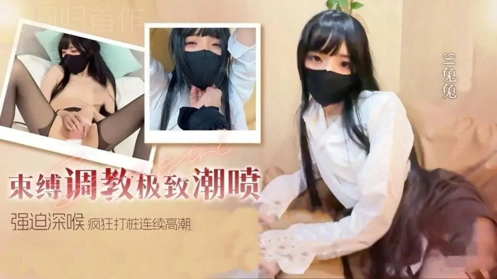 91兔兔-回归新作束缚调教极致潮喷强迫深喉无套疯狂打桩