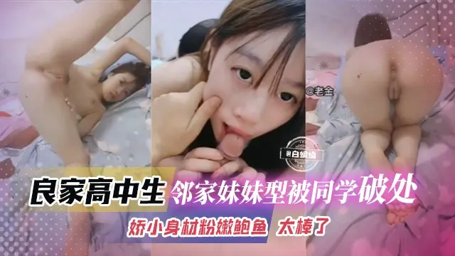 【破处高中生】邻家妹妹型叛逆学生妹被同学破处!娇小身材粉嫩鲍鱼,无论是叫声还是紧致小逼都太棒了!