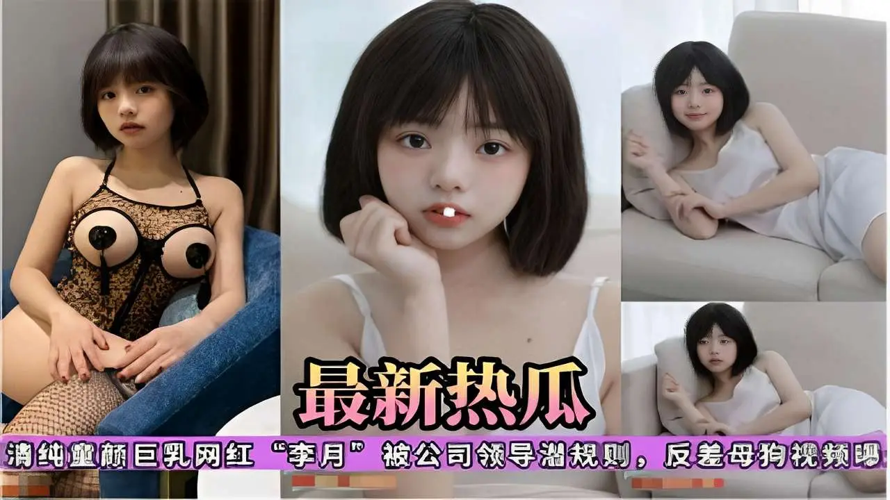 清纯童颜巨乳网红“李月”被公司领导潜规则，反差母狗视频曝光