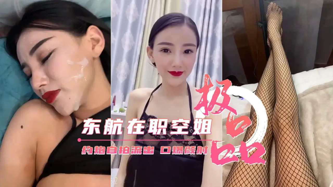 【东航在职空姐】约炮性爱自拍流出_口爆颜射