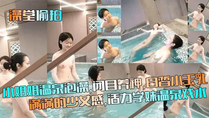 【澡堂偷拍】小姐姐温泉泡澡,白皙小玉乳满满的少女感,活力学妹温泉戏水