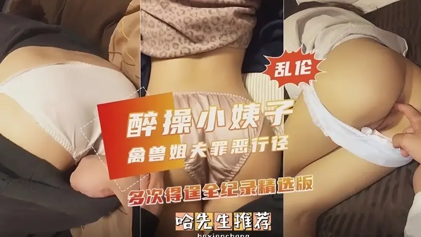 醉操小姨子 禽兽姐夫罪恶行径多次得逞全纪录精彩版