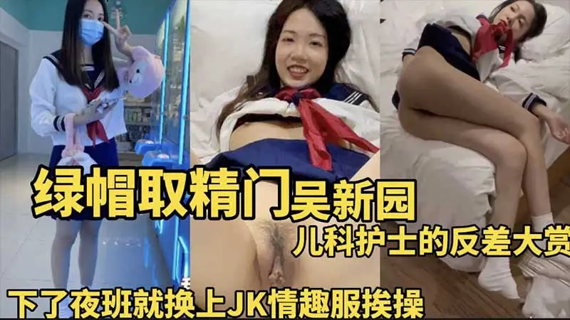 【绿帽取精门】吴新园,儿科护士的反差大赏,下了夜班就换上JK情趣服挨操
