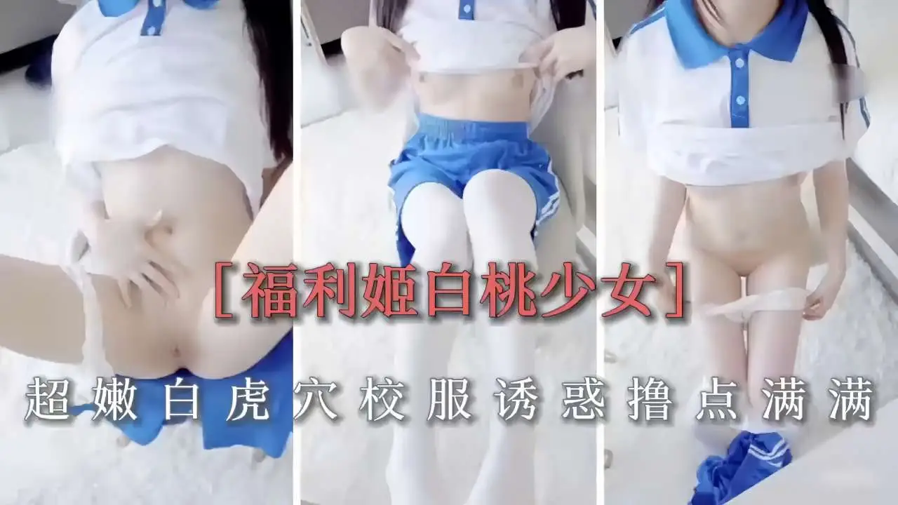 福利姬白桃少女，超嫩白虎穴校服诱惑撸点满满