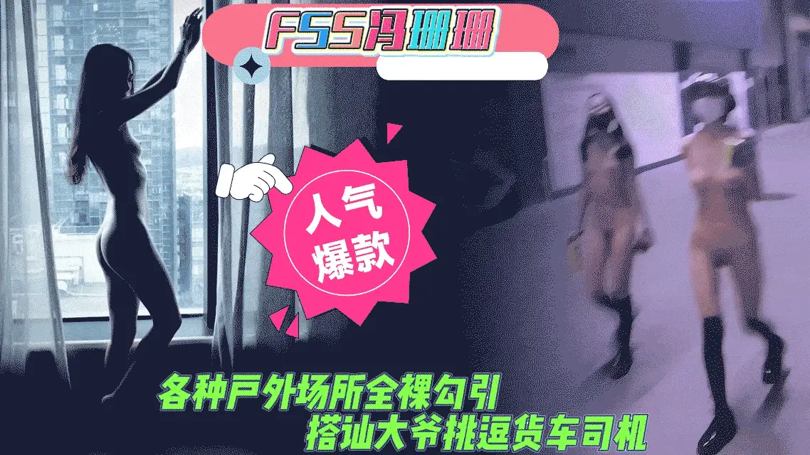 人前露出FSS冯珊珊各种户外场所全裸勾引搭讪老大爷夜晚挑逗货车司机