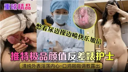 憋着尿边操边喷快乐加倍，极品颜值反差婊护士