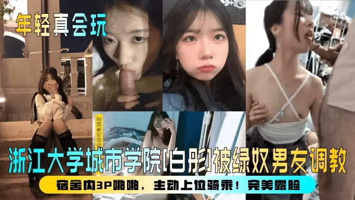 【年轻真会玩】浙江大学城市学院白彤被绿奴男友调教宿舍内3P啪啪主动上位骑乘完美露脸