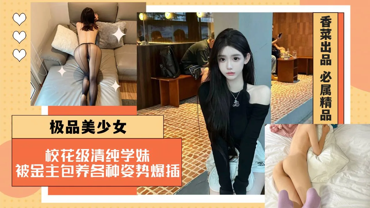 【极品美少女】校花级清纯学妹,被金主包养各种姿势爆插!