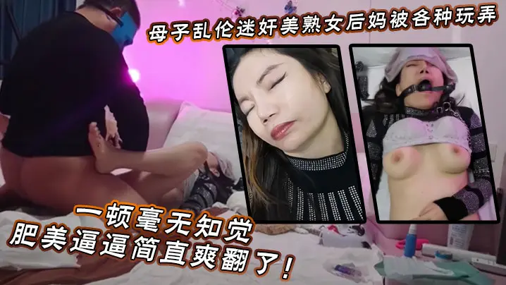 【母子乱伦】迷奸美熟女后妈_被各种玩弄_狂艹一顿毫无知觉，肥美逼逼简直爽翻了！