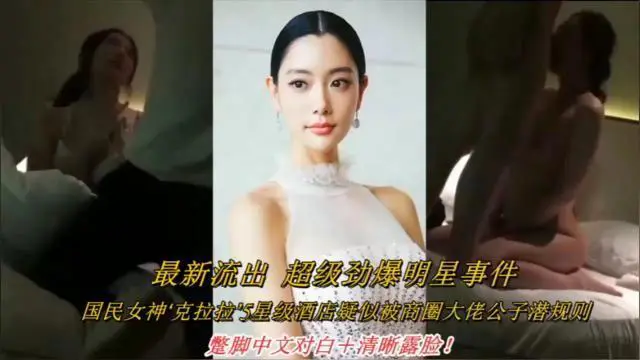 最新流出超级劲爆明星事件，国民女神‘克拉拉5星级酒店疑似被商圈大佬公子潜规则，整脚中文对白+