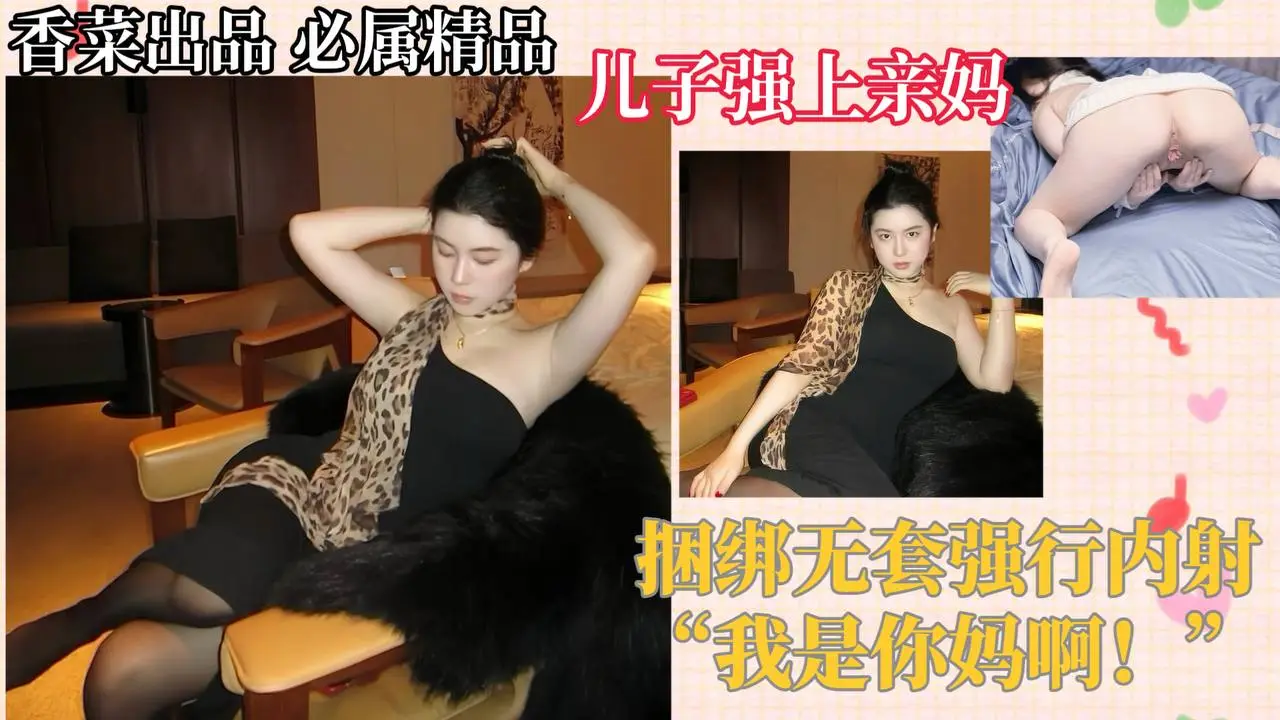 【母子相奸】儿子强上亲妈,捆绑无套强行内射!“我是你妈啊!”