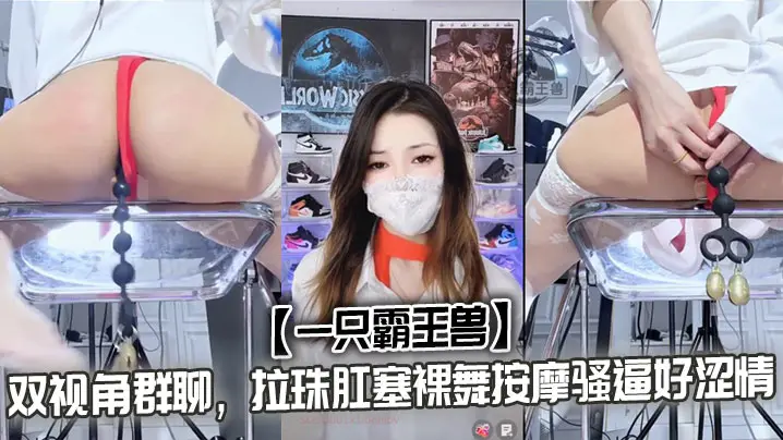 【一只霸王兽】双视角群聊，拉珠肛塞裸舞按摩骚逼好涩情