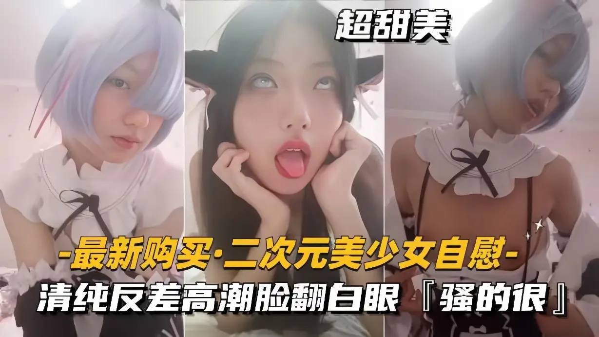 【最新购买-二次元美少女自慰】清纯反差高潮脸翻白眼，骚得很