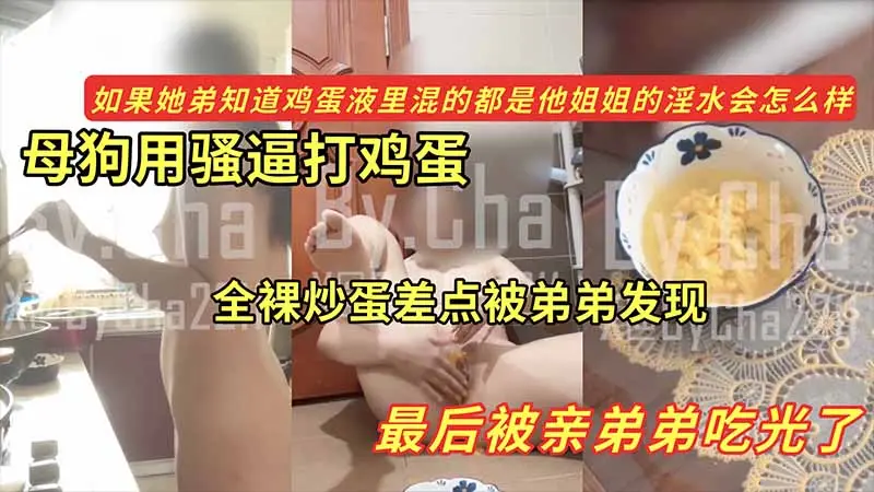 【黑料】母狗用骚逼打鸡蛋_全裸炒蛋差点被弟弟发现_最后被亲弟弟吃光了_如果她弟知道鸡蛋液里混的都是她姐的淫水会怎么样