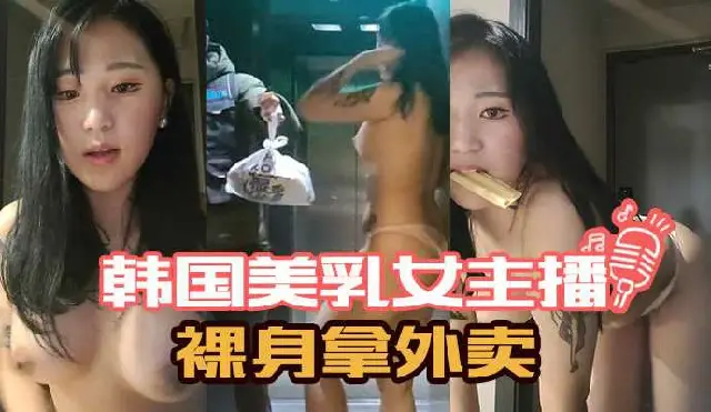 韩国网红主播直播裸体拿外卖把外卖小哥都整硬了