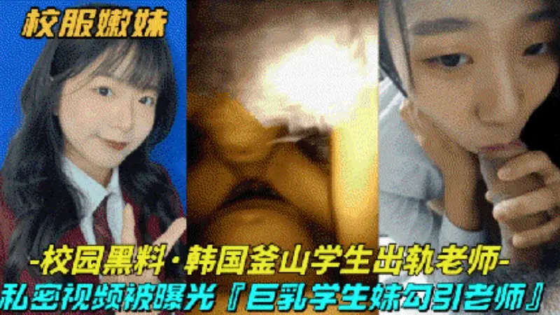 【校园黑料-韩国釜山学生出轨老师】巨乳清纯学生妹勾引大屌老师,私密视频被曝光
