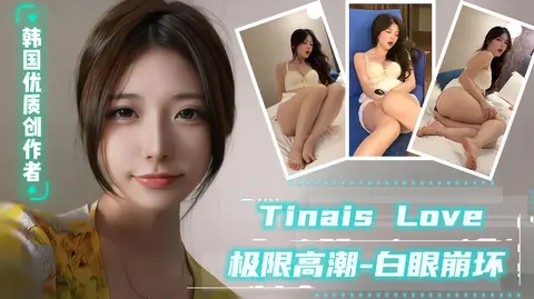 【TinaisLove】韩国优质内容创作者，极限高潮，白眼崩坏