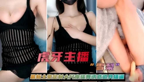 虎牙主播【雪梨】最新土豪定制大尺度骚舞诱惑道具插逼