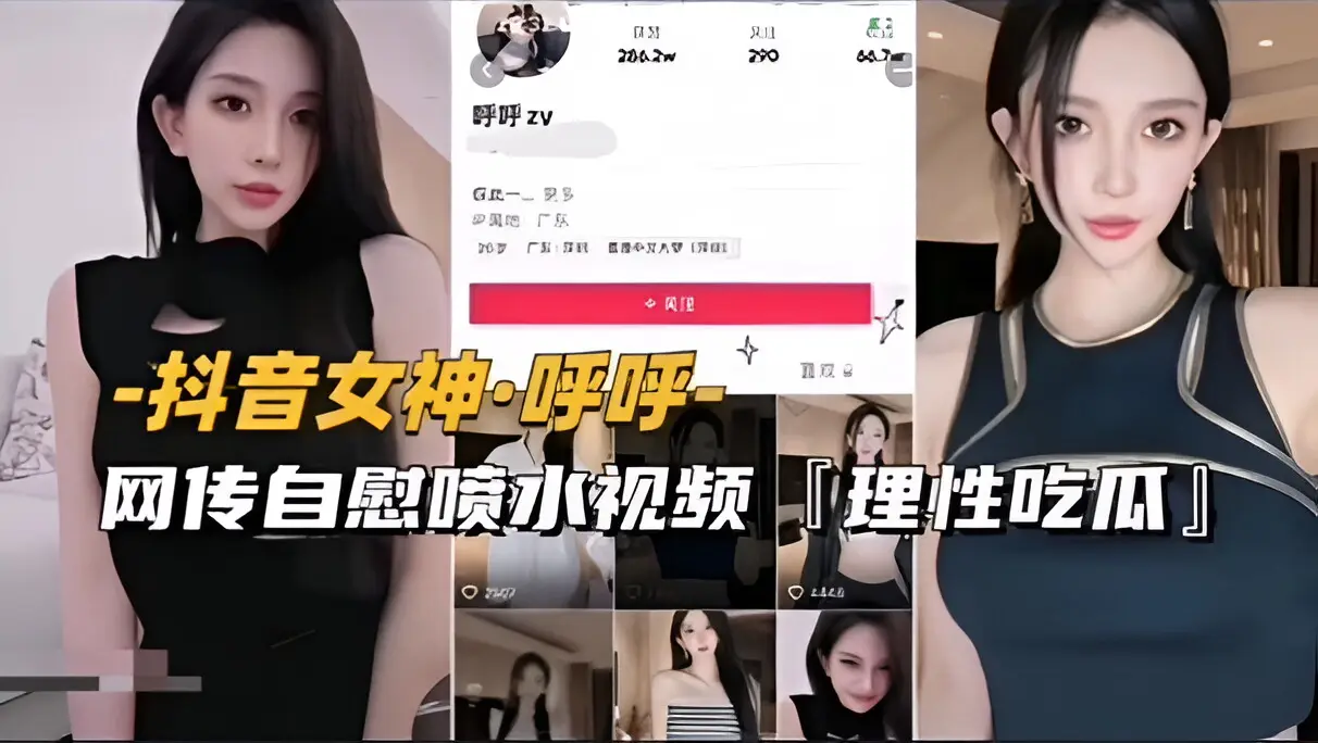 【抖音女神-呼呼】网传自慰喷水视频流出，理性吃瓜（前篇）