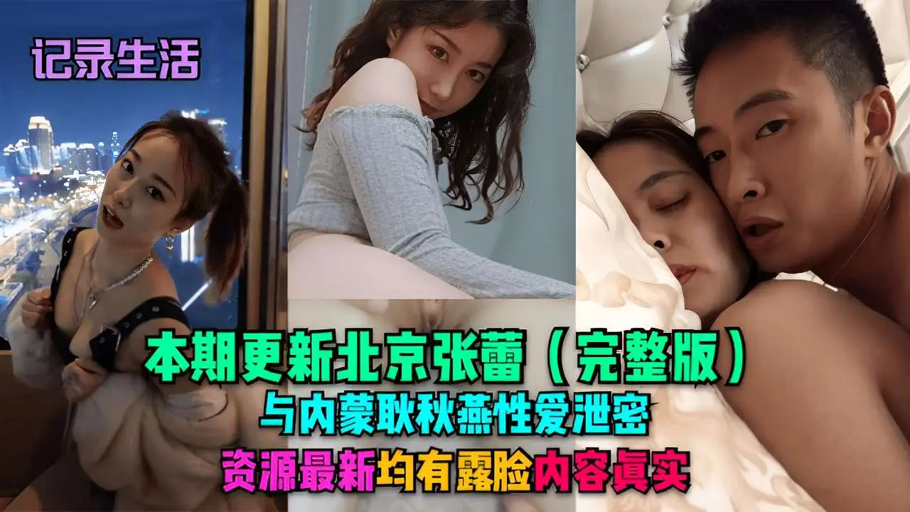 记录生活本期更新北京张蕾(完整版)与内蒙耿秋燕性爱泄密资源最新均有露脸内容真实