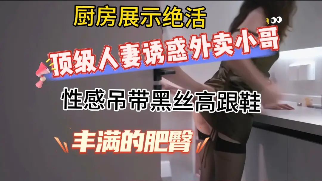 顶级高颜值人妻情趣丝袜勾引外卖小哥,厨房口爆后入内射