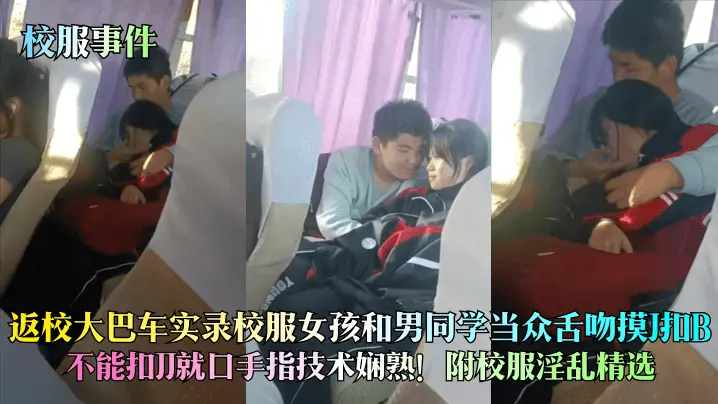【校服事件】返校大巴车实录校服女孩和男同学当众舌吻摸J扣B不能扣JJ就口手指技术娴熟附校服淫乱精选_