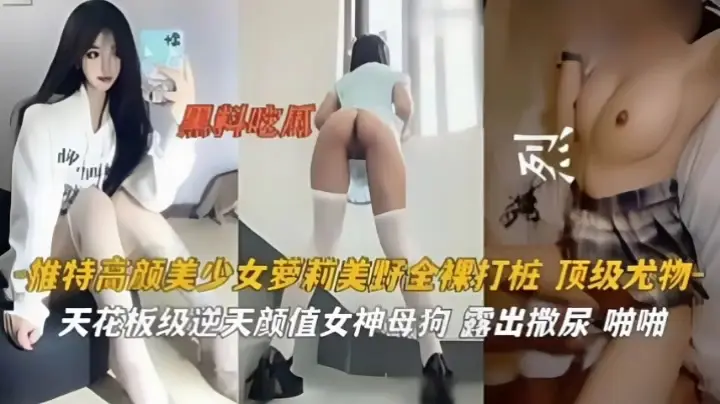 黑料吃瓜!高颜值美少女萝莉全裸打桩,露出撒尿啪啪