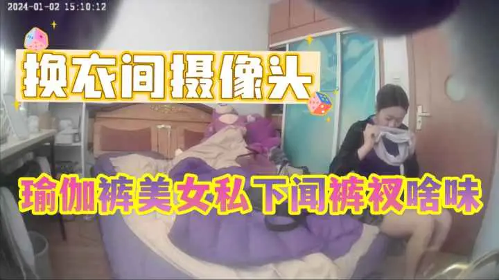 【摄像头破解】24年最新私人卧室偷拍,瑜伽健身小姐姐换衣服时候的特殊癖好
