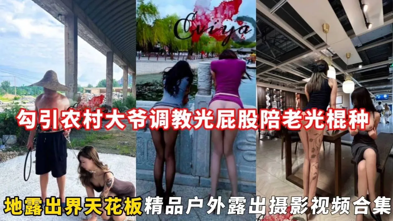 勾引农村大爷调教光屁股陪老光棍种,地露出界天花板精品户外露出摄影视频合集