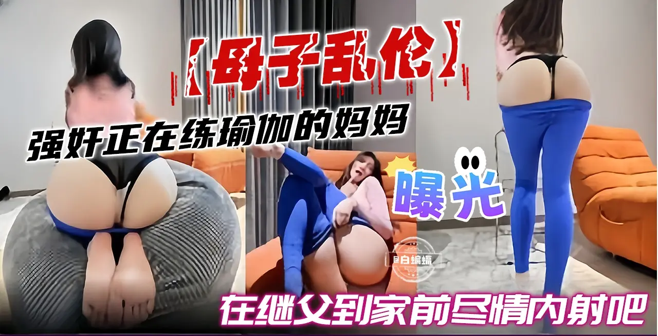 母子乱伦-强奸正在练瑜伽的妈妈，在继父到家前尽情内射吧-