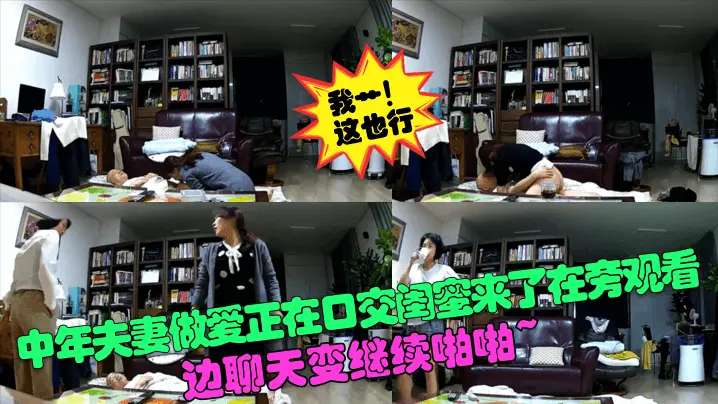 【我艹这也行】中年夫妻做爱正在口交闺蜜来了在旁观看边聊天变继续啪啪针孔摄像头_