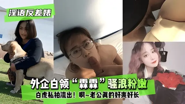 【淫语反差婊】外企白领“霖霖”骚浪粉嫩白虎私拍流出!”啊~老公真的好爽好长”