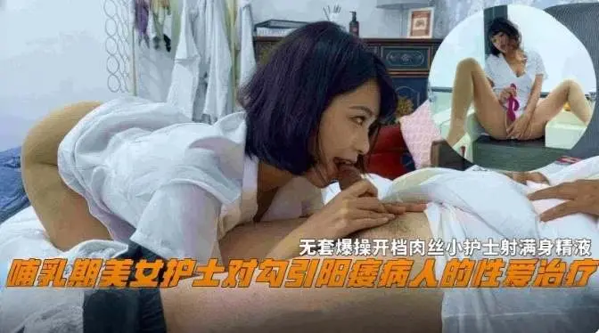 哺乳期美女护士勾引阳痿男病人的性爱治疗，无套爆操开档肉丝小护士射满全身的精液