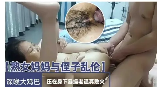 熟女妈妈与侄子乱伦  深喉大鸡巴  压在身下被操  老逼真败火