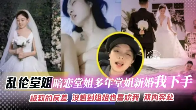 乱伦堂姐-暗恋堂姐多年，堂姐新婚我下手。极致的反差 没想到姐姐也喜欢我 双向奔赴
