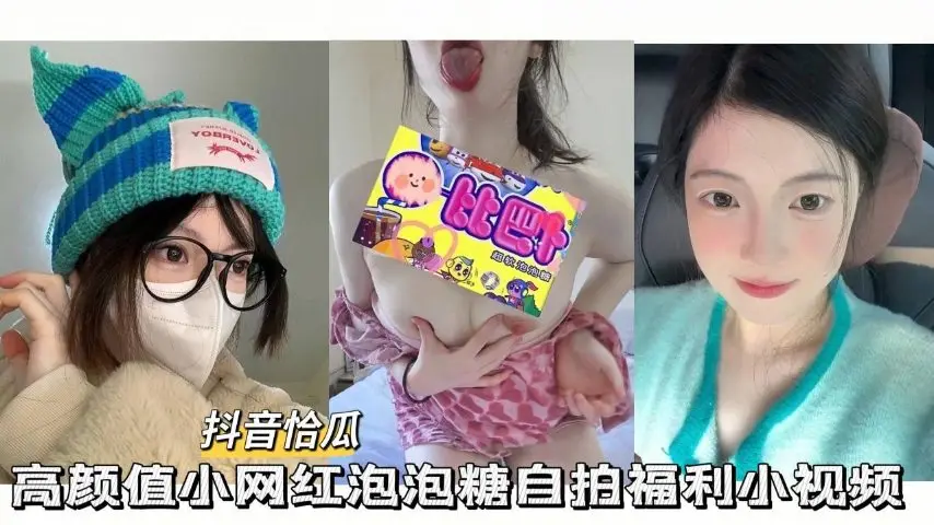 【抖音恰瓜泡泡糖】高颜值小网红自拍福利小视频