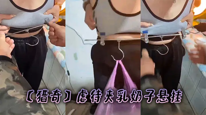 【猎奇】虐待夹乳奶子悬挂