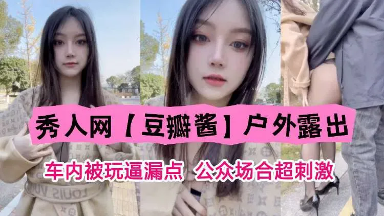 秀人网“豆瓣酱”户外露出,车内被玩露点,公共场合超刺激!